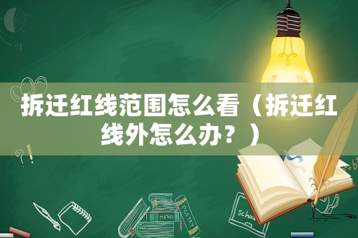 拆遷紅線范圍怎么看（拆遷紅線外怎么辦？）