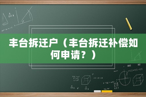 豐臺(tái)拆遷戶（豐臺(tái)拆遷補(bǔ)償如何申請(qǐng)？）