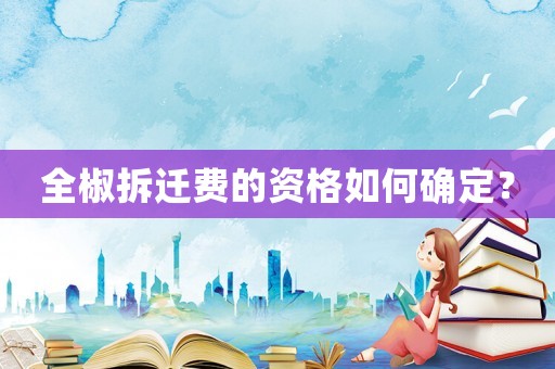 全椒拆遷費(fèi)的資格如何確定？