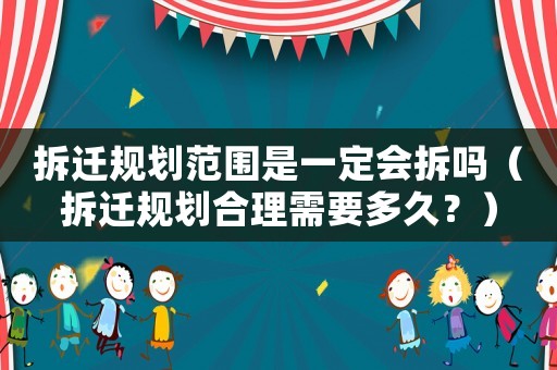 拆遷規(guī)劃范圍是一定會(huì)拆嗎（拆遷規(guī)劃合理需要多久？）