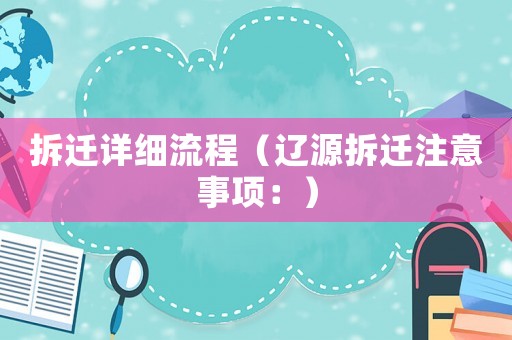 拆遷詳細(xì)流程（遼源拆遷注意事項(xiàng)：）