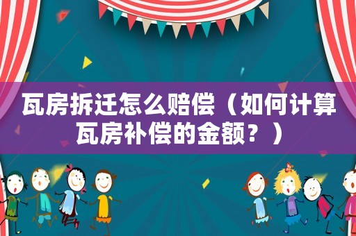 瓦房拆遷怎么賠償（如何計算瓦房補償?shù)慕痤~？）