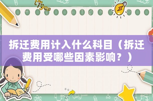 拆遷費(fèi)用計(jì)入什么科目（拆遷費(fèi)用受哪些因素影響？）