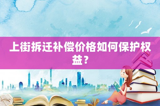 上街拆遷補(bǔ)償價(jià)格如何保護(hù)權(quán)益？