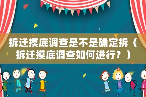 拆遷摸底調(diào)查是不是確定拆（拆遷摸底調(diào)查如何進行？）