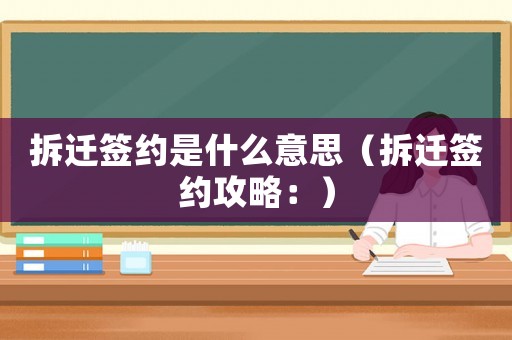 拆遷簽約是什么意思（拆遷簽約攻略：）