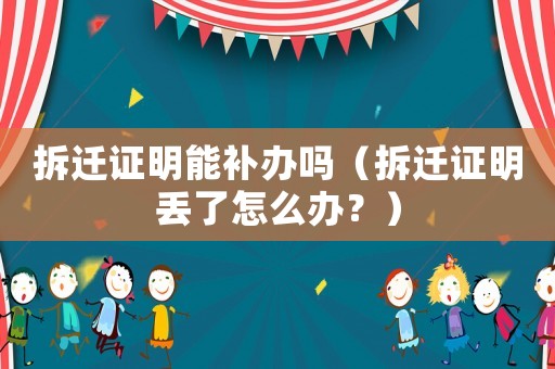 拆遷證明能補(bǔ)辦嗎（拆遷證明丟了怎么辦？）