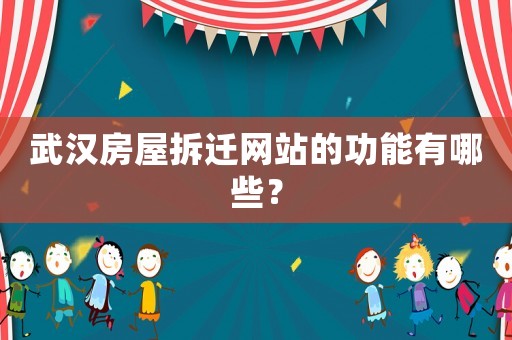 武漢房屋拆遷網(wǎng)站的功能有哪些？