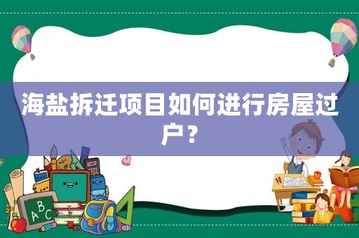 海鹽拆遷項(xiàng)目如何進(jìn)行房屋過戶？
