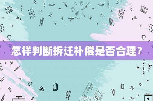 怎樣判斷拆遷補(bǔ)償是否合理？