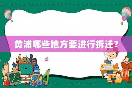 黃浦哪些地方要進(jìn)行拆遷？