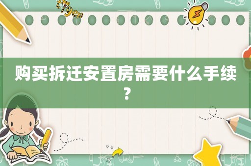 購買拆遷安置房需要什么手續(xù)？