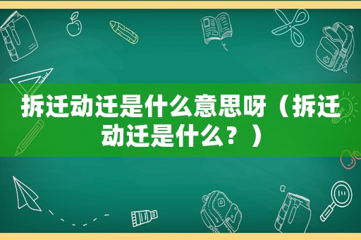 拆遷動(dòng)遷是什么意思呀（拆遷動(dòng)遷是什么？）