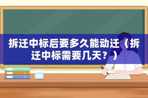 拆遷中標(biāo)后要多久能動(dòng)遷（拆遷中標(biāo)需要幾天？）