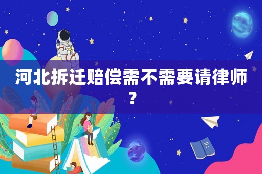 河北拆遷賠償需不需要請(qǐng)律師？
