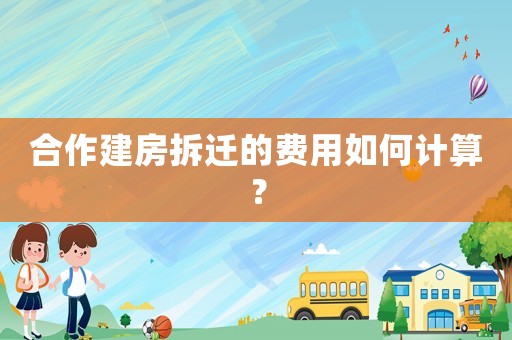 合作建房拆遷的費(fèi)用如何計(jì)算？