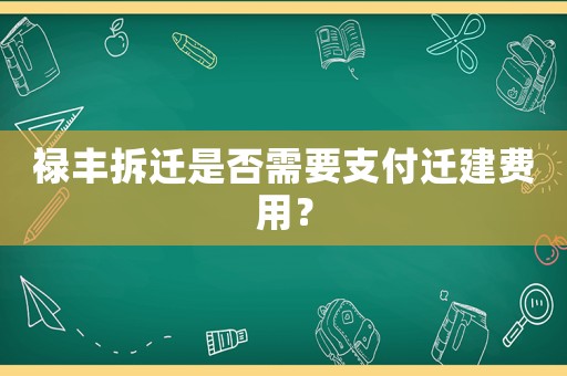 祿豐拆遷是否需要支付遷建費(fèi)用？