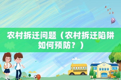 農(nóng)村拆遷問(wèn)題（農(nóng)村拆遷陷阱如何預(yù)防？）