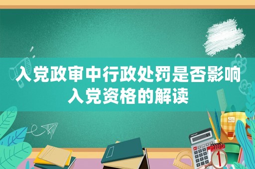 入黨政審中行政處罰是否影響入黨資格的解讀