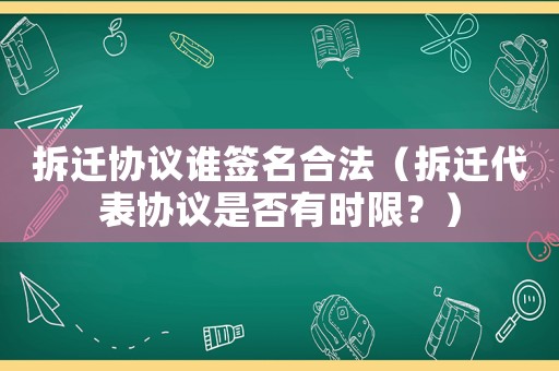 拆遷協(xié)議誰簽名合法（拆遷代表協(xié)議是否有時限？）