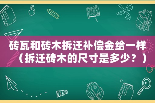 磚瓦和磚木拆遷補償金給一樣（拆遷磚木的尺寸是多少？）