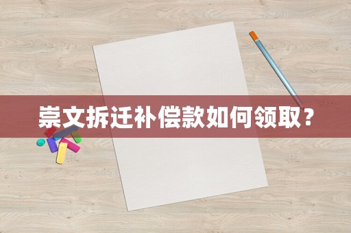崇文拆遷補(bǔ)償款如何領(lǐng)取？