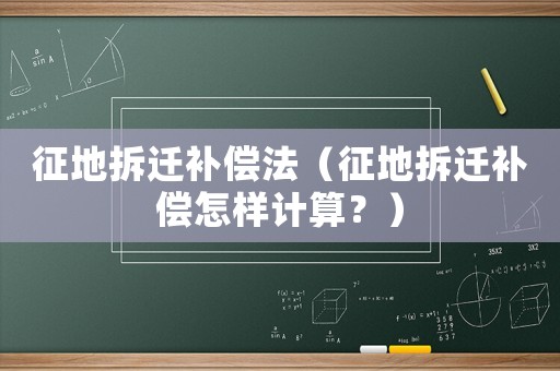 征地拆遷補(bǔ)償法（征地拆遷補(bǔ)償怎樣計(jì)算？）