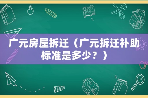 廣元房屋拆遷（廣元拆遷補助標(biāo)準(zhǔn)是多少？）