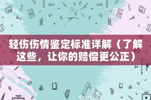 輕傷傷情鑒定標(biāo)準(zhǔn)詳解（了解這些，讓你的賠償更公正）