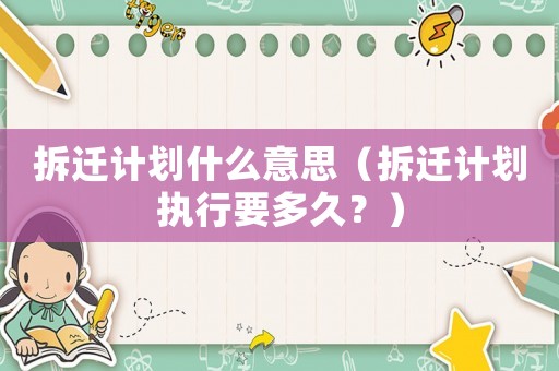 拆遷計(jì)劃什么意思（拆遷計(jì)劃執(zhí)行要多久？）