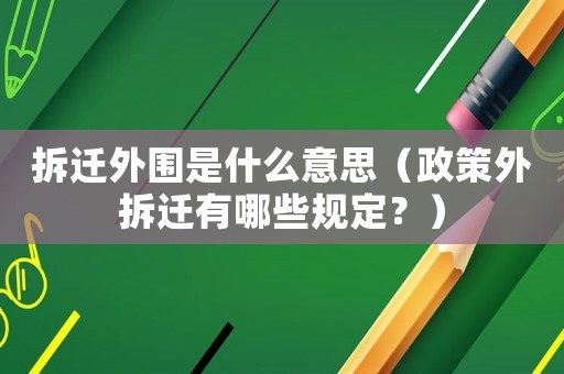 拆遷外圍是什么意思（政策外拆遷有哪些規(guī)定？）