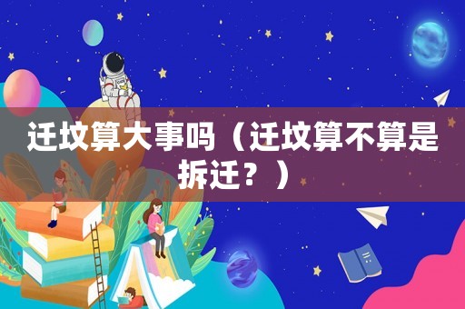 遷墳算大事嗎（遷墳算不算是拆遷？）