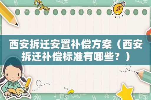 西安拆遷安置補(bǔ)償方案（西安拆遷補(bǔ)償標(biāo)準(zhǔn)有哪些？）