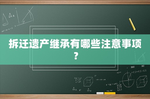 拆遷遺產(chǎn)繼承有哪些注意事項？