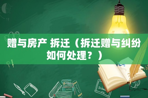 贈(zèng)與房產(chǎn) 拆遷（拆遷贈(zèng)與糾紛如何處理？）