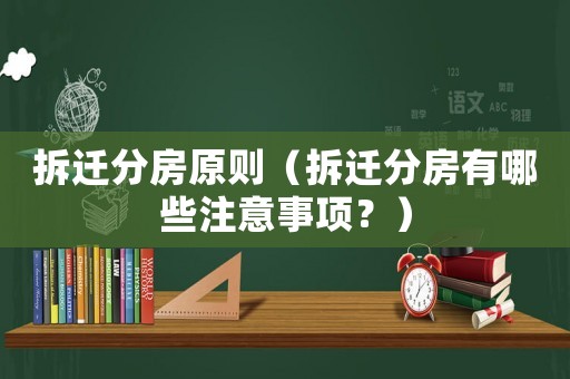 拆遷分房原則（拆遷分房有哪些注意事項？）
