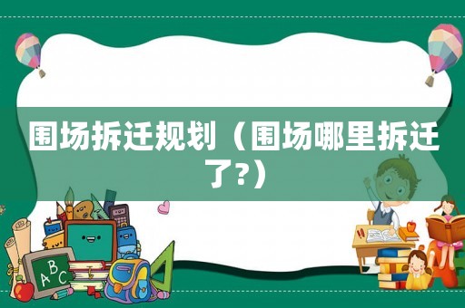 圍場拆遷規(guī)劃（圍場哪里拆遷了?）