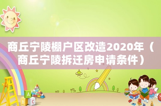商丘寧陵棚戶區(qū)改造2020年（商丘寧陵拆遷房申請(qǐng)條件）