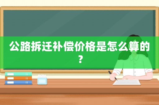 公路拆遷補(bǔ)償價(jià)格是怎么算的？