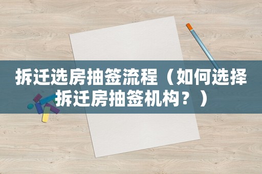 拆遷選房抽簽流程（如何選擇拆遷房抽簽機(jī)構(gòu)？）