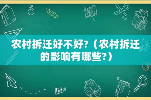 農(nóng)村拆遷好不好?（農(nóng)村拆遷的影響有哪些?）