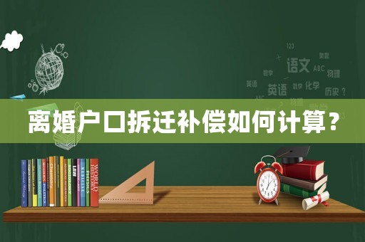離婚戶(hù)口拆遷補(bǔ)償如何計(jì)算？