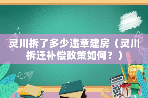 靈川拆了多少違章建房（靈川拆遷補(bǔ)償政策如何？）