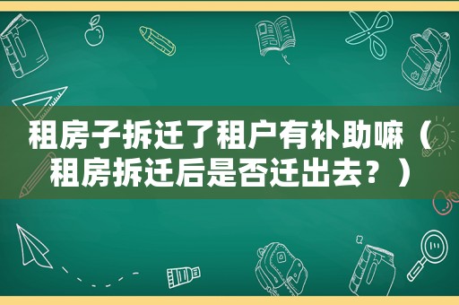 租房子拆遷了租戶有補(bǔ)助嘛（租房拆遷后是否遷出去？）