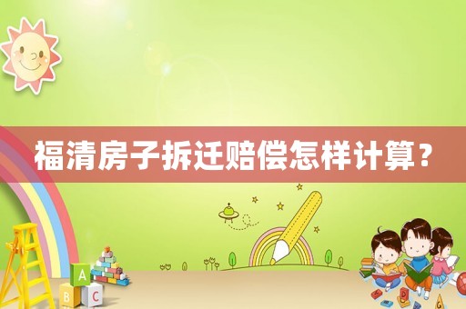 福清房子拆遷賠償怎樣計(jì)算？