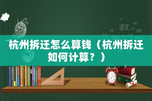 杭州拆遷怎么算錢（杭州拆遷如何計算？）