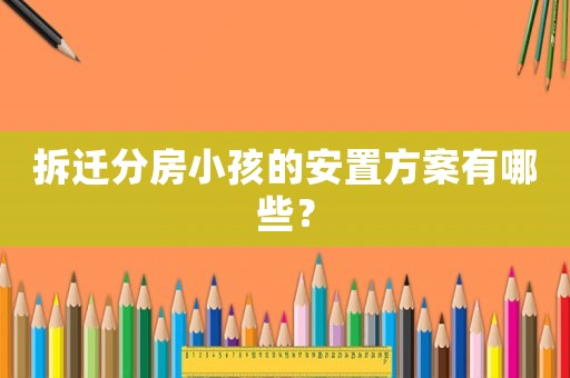 拆遷分房小孩的安置方案有哪些？