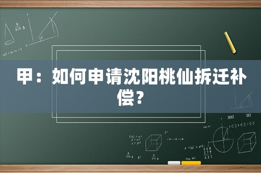 甲：如何申請(qǐng)沈陽桃仙拆遷補(bǔ)償？