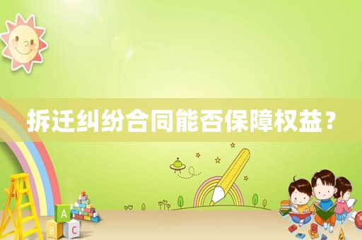 拆遷糾紛合同能否保障權(quán)益？