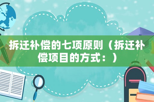 拆遷補(bǔ)償?shù)钠唔?xiàng)原則（拆遷補(bǔ)償項(xiàng)目的方式：）